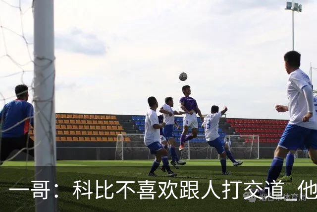 一哥：科比不喜欢跟人打交道 他真正尊重的只有一个人就是欧文